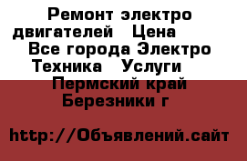 Ремонт электро двигателей › Цена ­ 999 - Все города Электро-Техника » Услуги   . Пермский край,Березники г.